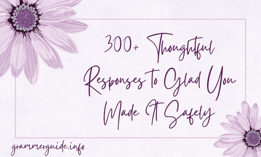 300+ Thoughtful Responses to Glad You Made It Safely