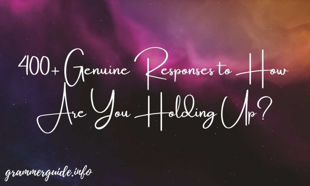 400+ Genuine Responses to How Are You Holding Up