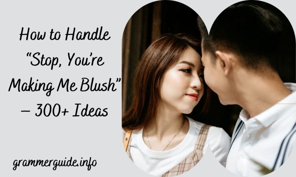 How to Handle “Stop, You’re Making Me Blush” – 300+ Ideas
